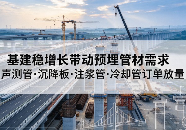 芒康基建稳增长带动预埋监测管材需求，声测管、沉降板、注浆管订单持续放量