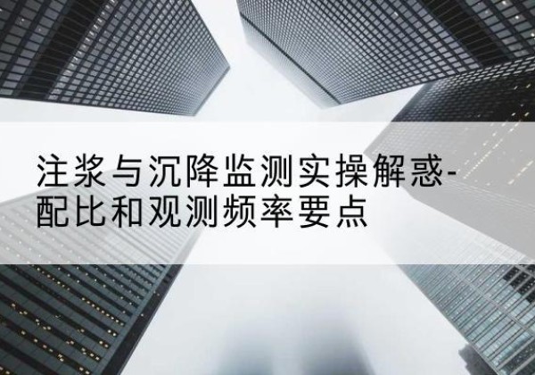 芒康水泥浆配比不当会不会造成注浆管堵管？-注浆与沉降监测实操解惑-配比和观测频率要点